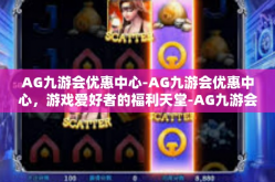 AG九游会优惠中心-AG九游会优惠中心，游戏爱好者的福利天堂-AG九游会优惠中心