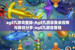 ag8九游会登陆-Ag8九游会登录指南与体验分享-ag8九游会登陆