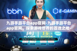 九游手游平台app官网-九游手游平台app官网，探索游戏世界的首选之地-九游手游平台app官网