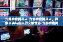 九游会官网真人-九游会官网真人，探索真实与虚拟的交融世界-九游会官网真人