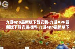九游app最新版下载安装-九游APP最新版下载安装指南-九游app最新版下载安装