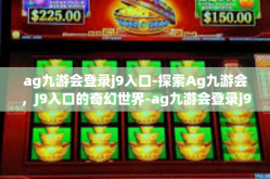 ag九游会登录j9入口-探索Ag九游会，J9入口的奇幻世界-ag九游会登录j9入口