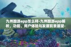 九州酷游app怎么样-九州酷游app解析，功能、用户体验与发展前景展望-九州酷游app怎么样
