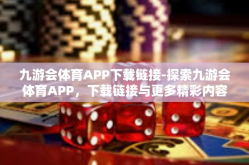 九游会体育APP下载链接-探索九游会体育APP，下载链接与更多精彩内容-九游会体育APP下载链接