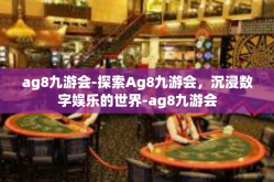 ag8九游会-探索Ag8九游会，沉浸数字娱乐的世界-ag8九游会