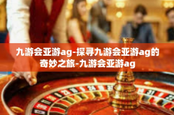 九游会亚游ag-探寻九游会亚游ag的奇妙之旅-九游会亚游ag