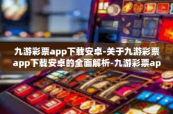 九游彩票app下载安卓-关于九游彩票app下载安卓的全面解析-九游彩票app下载安卓