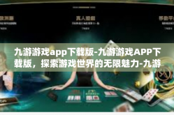 九游游戏app下载版-九游游戏APP下载版，探索游戏世界的无限魅力-九游游戏app下载版