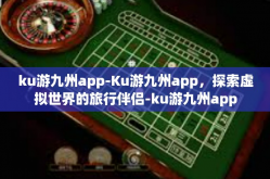 ku游九州app-Ku游九州app，探索虚拟世界的旅行伴侣-ku游九州app