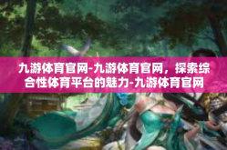 九游体育官网-九游体育官网，探索综合性体育平台的魅力-九游体育官网