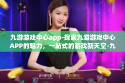九游游戏中心app-探索九游游戏中心APP的魅力，一站式的游戏新天堂-九游游戏中心app