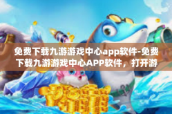 免费下载九游游戏中心app软件-免费下载九游游戏中心APP软件，打开游戏世界的门户-免费下载九游游戏中心app软件