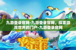 九游登录官网-九游登录官网，探索游戏世界的门户-九游登录官网