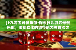 j9九游老哥俱乐部-探索j9九游老哥俱乐部，游戏文化的独特魅力与体验之旅-j9九游老哥俱乐部