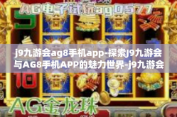 j9九游会ag8手机app-探索J9九游会与AG8手机APP的魅力世界-j9九游会ag8手机app