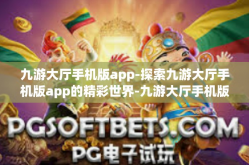 九游大厅手机版app-探索九游大厅手机版app的精彩世界-九游大厅手机版app