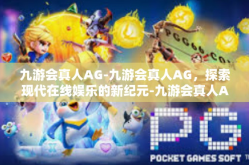 九游会真人AG-九游会真人AG，探索现代在线娱乐的新纪元-九游会真人AG