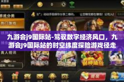 九游会j9国际站-驾驭数字经济风口，九游会J9国际站的时空纬度探险游戏径走(標題前瞻）九游会j9国际站