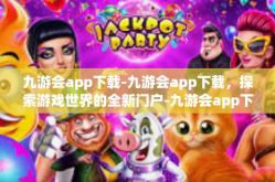 九游会app下载-九游会app下载，探索游戏世界的全新门户-九游会app下载