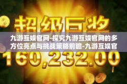 九游互娱官网-探究九游互娱官网的多方位亮点与挑战策略前瞻-九游互娱官网
