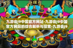 九游会J9中国官方网站-九游会J9中国官方网站的综合解析与探索-九游会J9中国官方网站
