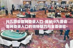 j9九游会官网登录入口-揭秘J9九游会官网登录入口的独特魅力与全面体验-j9九游会官网登录入口