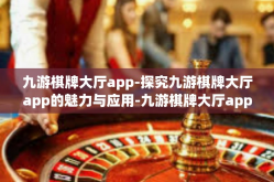 九游棋牌大厅app-探究九游棋牌大厅app的魅力与应用-九游棋牌大厅app