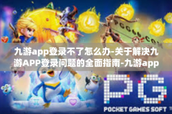 九游app登录不了怎么办-关于解决九游APP登录问题的全面指南-九游app登录不了怎么办