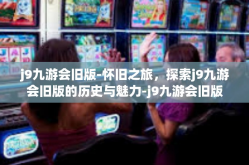 j9九游会旧版-怀旧之旅，探索j9九游会旧版的历史与魅力-j9九游会旧版