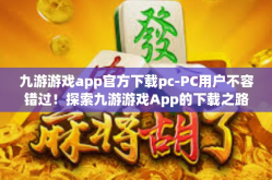 九游游戏app官方下载pc-PC用户不容错过！探索九游游戏App的下载之路-九游游戏app官方下载pc