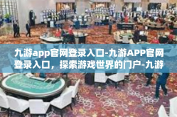 九游app官网登录入口-九游APP官网登录入口，探索游戏世界的门户-九游app官网登录入口