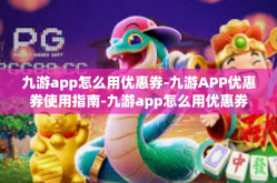 九游app怎么用优惠券-九游APP优惠券使用指南-九游app怎么用优惠券