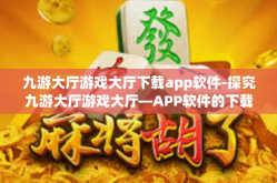 九游大厅游戏大厅下载app软件-探究九游大厅游戏大厅—APP软件的下载体验-九游大厅游戏大厅下载app软件