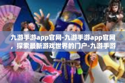 九游手游app官网-九游手游app官网，探索最新游戏世界的门户-九游手游app官网