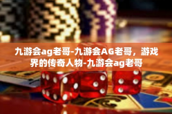 九游会ag老哥-九游会AG老哥，游戏界的传奇人物-九游会ag老哥