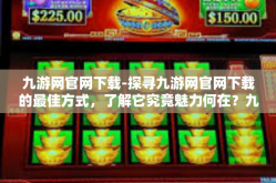 九游网官网下载-探寻九游网官网下载的最佳方式，了解它究竟魅力何在？九游网官网下载