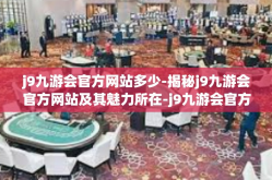 j9九游会官方网站多少-揭秘j9九游会官方网站及其魅力所在-j9九游会官方网站多少