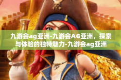 九游会ag亚洲-九游会AG亚洲，探索与体验的独特魅力-九游会ag亚洲