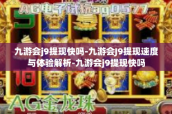 九游会j9提现快吗-九游会J9提现速度与体验解析-九游会j9提现快吗