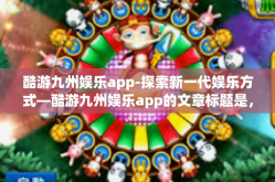 酷游九州娱乐app-探索新一代娱乐方式—酷游九州娱乐app的文章标题是，探秘新时代的娱乐新选择—酷游九州娱乐app-酷游九州娱乐app