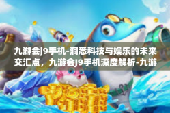 九游会j9手机-洞悉科技与娱乐的未来交汇点，九游会J9手机深度解析-九游会j9手机