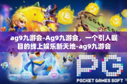 ag9九游会-Ag9九游会，一个引人瞩目的线上娱乐新天地-ag9九游会