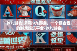 j9九游会|探索j9九游会，一个综合性的游戏娱乐平台-j9九游会