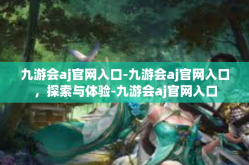 九游会aj官网入口-九游会aj官网入口，探索与体验-九游会aj官网入口