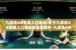 九游会AG登录入口地址-关于九游会AG登录入口地址的全面解析-九游会AG登录入口地址
