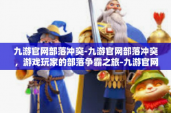 九游官网部落冲突-九游官网部落冲突，游戏玩家的部落争霸之旅-九游官网部落冲突