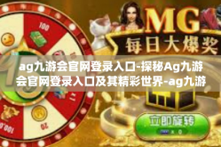 ag九游会官网登录入口-探秘Ag九游会官网登录入口及其精彩世界-ag九游会官网登录入口