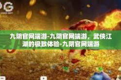 九阴官网端游-九阴官网端游，武侠江湖的极致体验-九阴官网端游