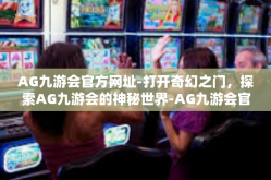 AG九游会官方网址-打开奇幻之门，探索AG九游会的神秘世界-AG九游会官方网址