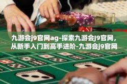 九游会j9官网ag-探索九游会J9官网，从新手入门到高手进阶-九游会j9官网ag